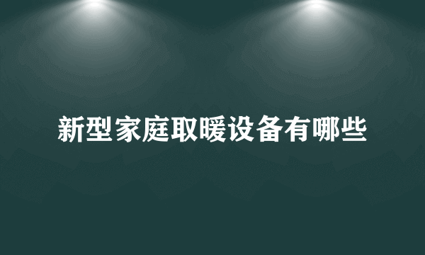 新型家庭取暖设备有哪些