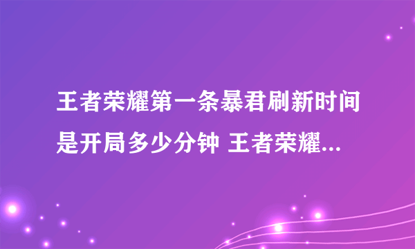 王者荣耀第一条暴君刷新时间是开局多少分钟 王者荣耀暴君出现时间介绍