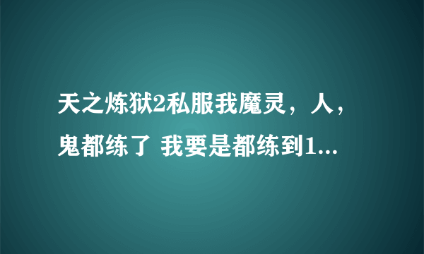 天之炼狱2私服我魔灵，人，鬼都练了 我要是都练到151级的话是不是不用做转职任务就已经转职了