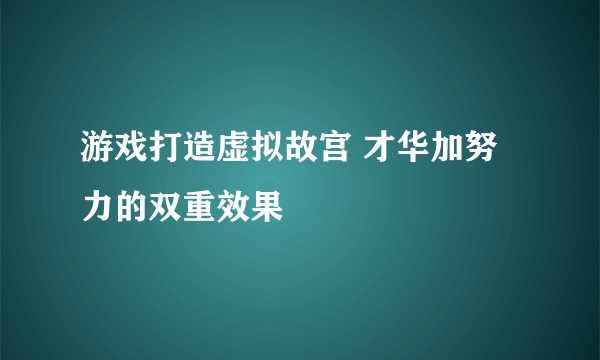 游戏打造虚拟故宫 才华加努力的双重效果