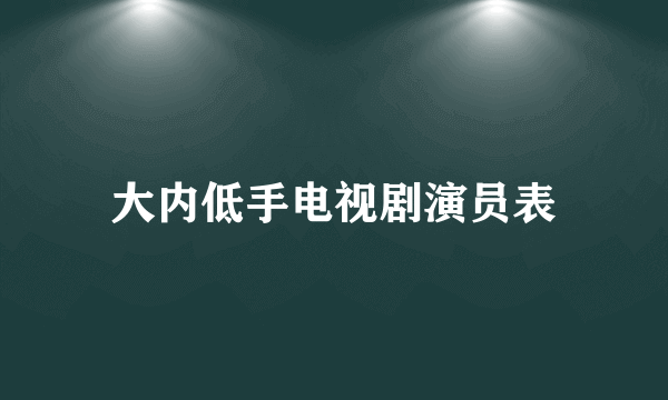 大内低手电视剧演员表