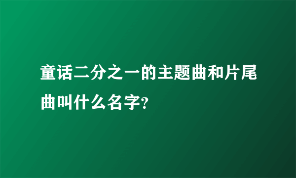 童话二分之一的主题曲和片尾曲叫什么名字？