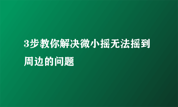 3步教你解决微小摇无法摇到周边的问题