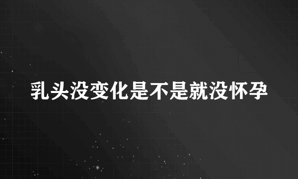 乳头没变化是不是就没怀孕