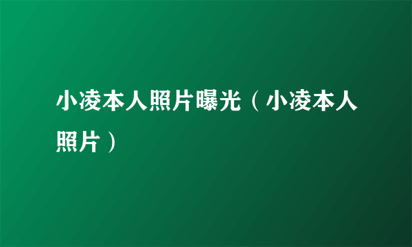 小凌本人照片曝光（小凌本人照片）