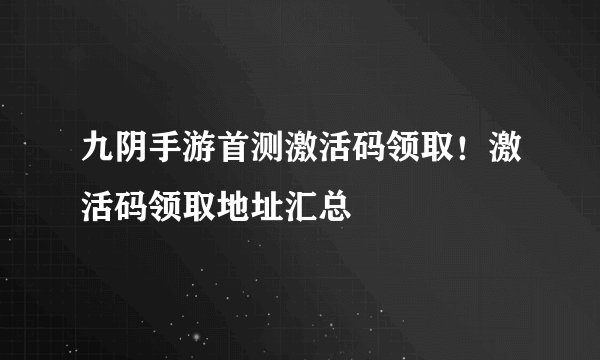 九阴手游首测激活码领取！激活码领取地址汇总