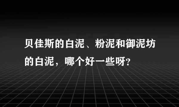 贝佳斯的白泥、粉泥和御泥坊的白泥，哪个好一些呀？