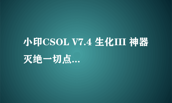 小印CSOL V7.4 生化III 神器灭绝一切点开始 就掉了