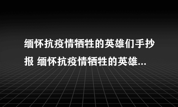 缅怀抗疫情牺牲的英雄们手抄报 缅怀抗疫情牺牲的英雄们手抄报怎么画