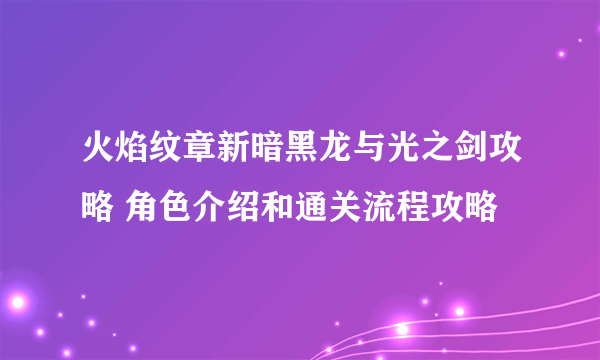 火焰纹章新暗黑龙与光之剑攻略 角色介绍和通关流程攻略