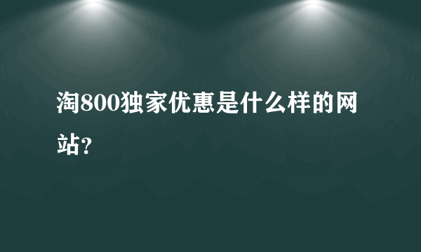 淘800独家优惠是什么样的网站？