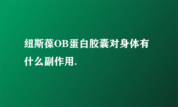 纽斯葆OB蛋白胶囊对身体有什么副作用.