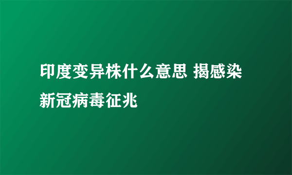 印度变异株什么意思 揭感染新冠病毒征兆