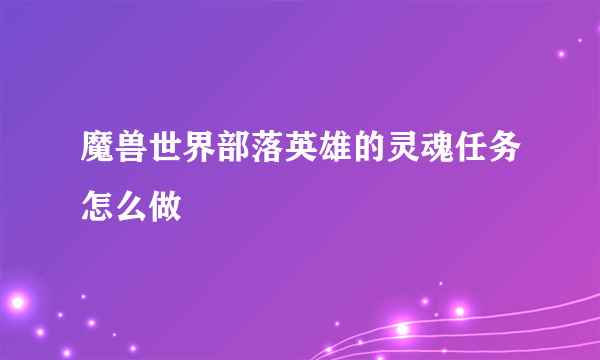 魔兽世界部落英雄的灵魂任务怎么做