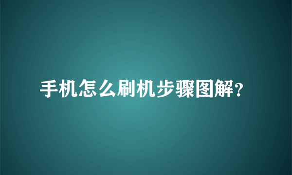 手机怎么刷机步骤图解？