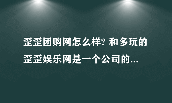 歪歪团购网怎么样? 和多玩的歪歪娱乐网是一个公司的么？ 它家团购的化妆品都是真的么？