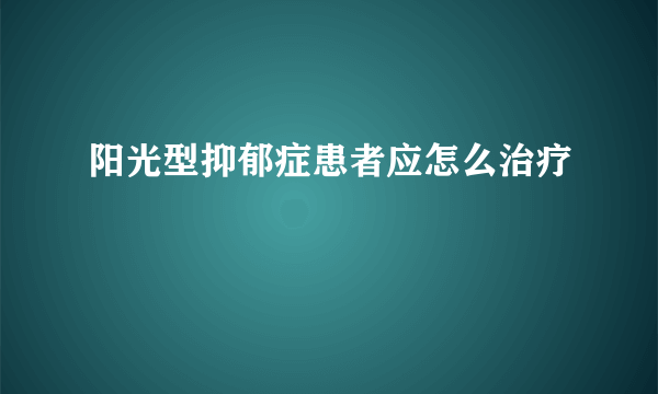 阳光型抑郁症患者应怎么治疗