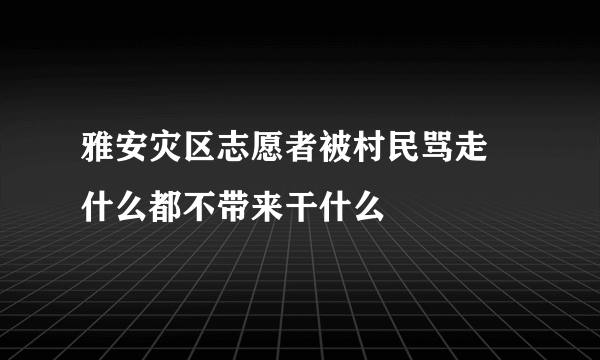 雅安灾区志愿者被村民骂走 什么都不带来干什么