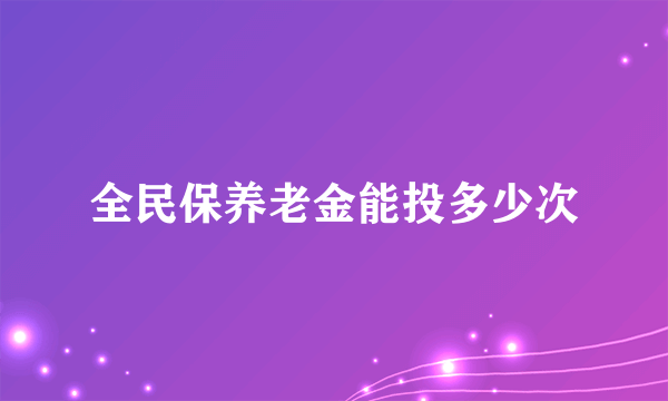 全民保养老金能投多少次