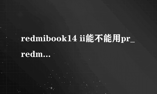 redmibook14 ii能不能用pr_redmibook14 ii评测