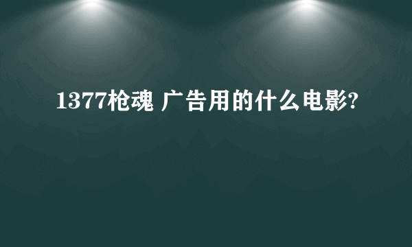 1377枪魂 广告用的什么电影?