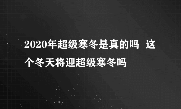 2020年超级寒冬是真的吗  这个冬天将迎超级寒冬吗