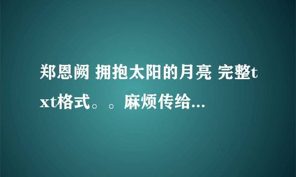 郑恩阙 拥抱太阳的月亮 完整txt格式。。麻烦传给我wwt120086718