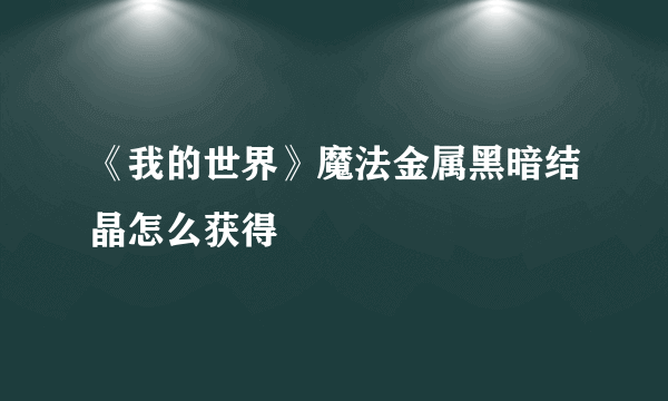 《我的世界》魔法金属黑暗结晶怎么获得