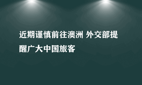 近期谨慎前往澳洲 外交部提醒广大中国旅客