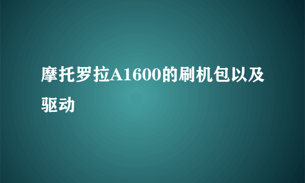 摩托罗拉A1600的刷机包以及驱动