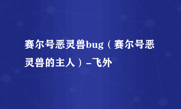 赛尔号恶灵兽bug（赛尔号恶灵兽的主人）-飞外