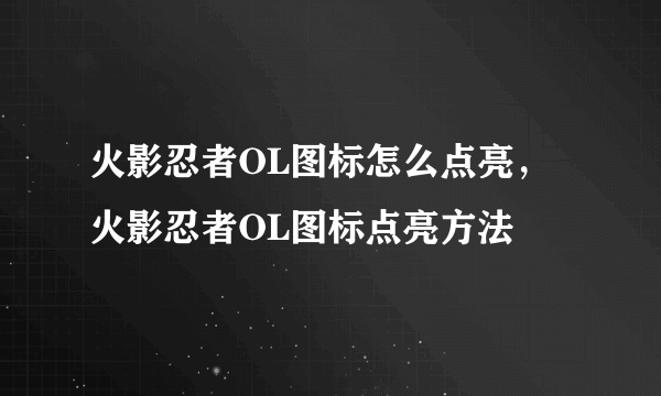 火影忍者OL图标怎么点亮，火影忍者OL图标点亮方法