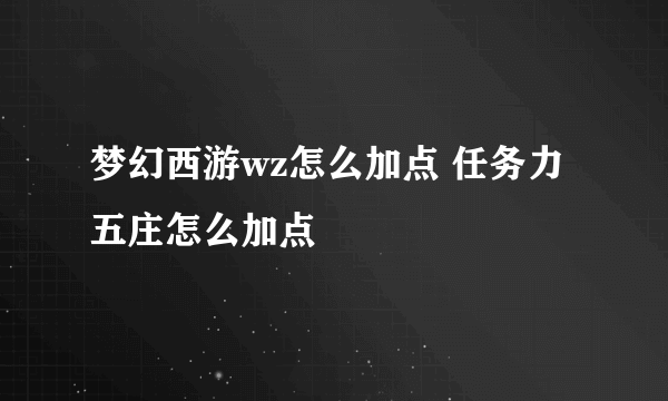 梦幻西游wz怎么加点 任务力五庄怎么加点