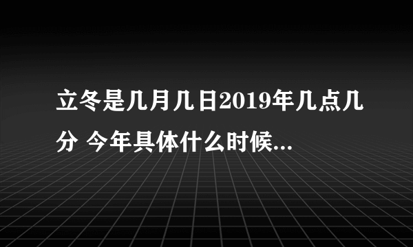 立冬是几月几日2019年几点几分 今年具体什么时候立冬2019