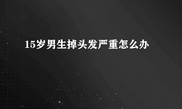 15岁男生掉头发严重怎么办