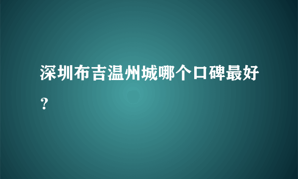 深圳布吉温州城哪个口碑最好？