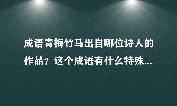 成语青梅竹马出自哪位诗人的作品？这个成语有什么特殊的含义？