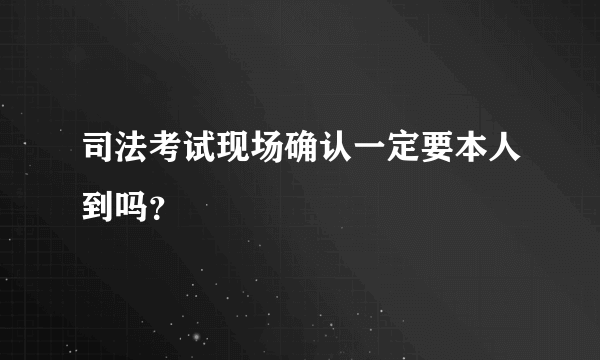 司法考试现场确认一定要本人到吗？