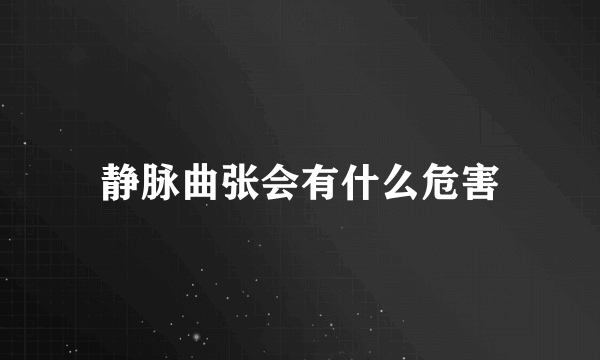 静脉曲张会有什么危害