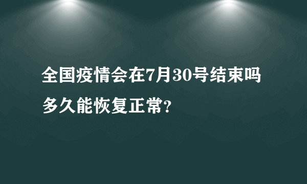 全国疫情会在7月30号结束吗 多久能恢复正常？