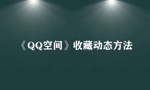 《QQ空间》收藏动态方法