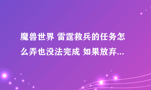 魔兽世界 雷霆救兵的任务怎么弄也没法完成 如果放弃会影响接下来的任务嘛?