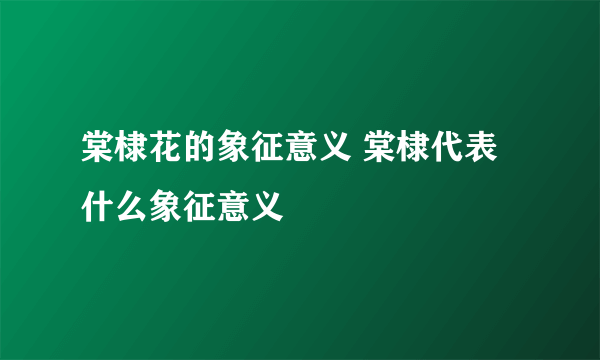 棠棣花的象征意义 棠棣代表什么象征意义