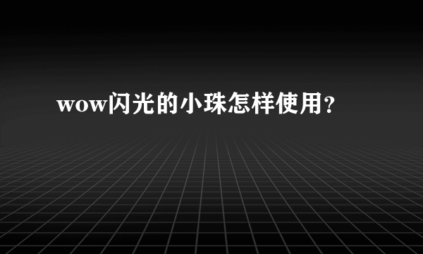 wow闪光的小珠怎样使用？