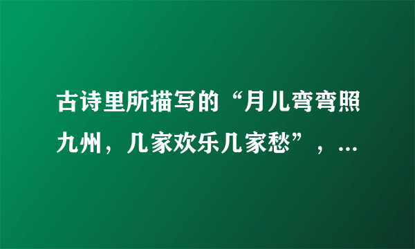 古诗里所描写的“月儿弯弯照九州，几家欢乐几家愁”，说明人的情