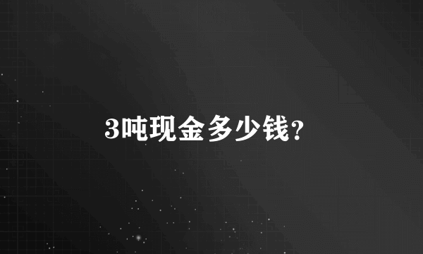 3吨现金多少钱？