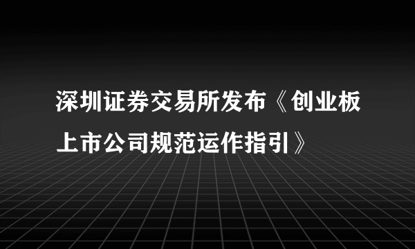 深圳证券交易所发布《创业板上市公司规范运作指引》