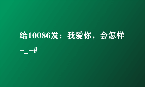 给10086发：我爱你，会怎样-_-#