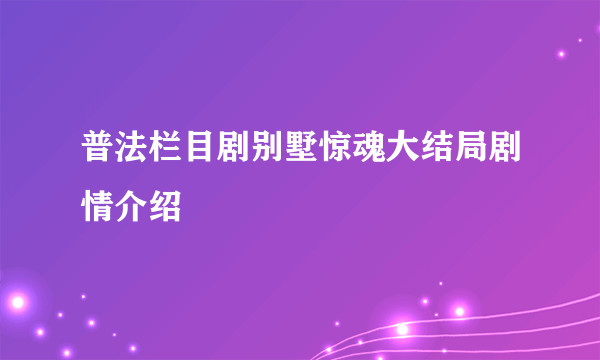 普法栏目剧别墅惊魂大结局剧情介绍