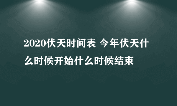 2020伏天时间表 今年伏天什么时候开始什么时候结束